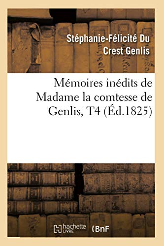 Mémoires Inédits de Madame La Comtesse de Genlis, T4 (Éd.1825) (Histoire) (French Edition)