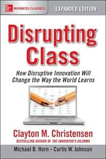 Disrupting Class, Expanded Edition: How Disruptive Innovation Will Change the Way the World Learns