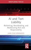 AI and Tort Liability: Rethinking, Recalibrating, and Reallocating Risk and Responsibility (Routledge Research in the Law of Emerging Technologies) 104124665X Book Cover