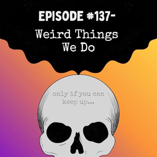 Episode #137- Weird Things We Do