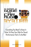 A Simple Guide To Car Audio Systems: Everything You Need To Know In Order To Pimp Your Ride For Sound Performance That’s To the Max! 1481110713 Book Cover