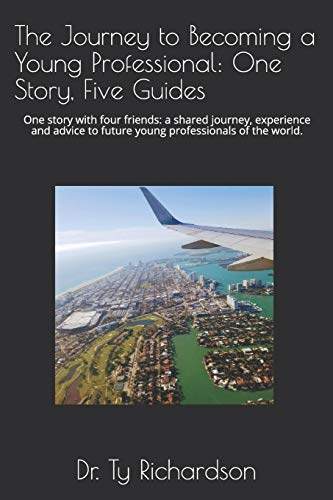 The Journey to Becoming a Young Professional: One Story, Five Guides: One story with four friends: a shared journey, experience and advice to future young professionals of the world.