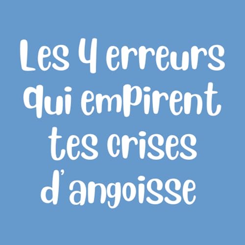 Les 4 Erreurs qui Aggravent tes Crises d&rsquo;Angoisse (et Comment les &Eacute;viter)