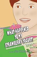 What Happened to My Strawberry Yogurt?: Ever Wonder What Happens to the Foods You Eat? 0996507302 Book Cover