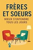  Frères et sœurs : mieux s’entendre tous les jours: Guide pratique pour enfants afin de mieux vivre avec son frère ou sa sœur  livre éducatif