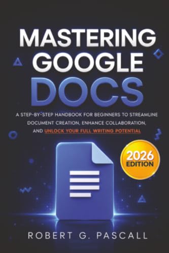 Mastering Google Docs: A Step-by-Step Handbook for Beginners to Streamline Document Creation,...
