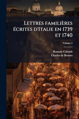 Lettres familières écrites d'Italie en 1739 et 1740; Volume 2 (French Edition)