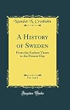 A History of Sweden, Vol. 1 of 2: From the Earliest Times to the Present Day (Classic Reprint)