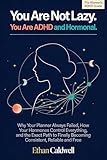 You Are Not Lazy. You Are ADHD and Hormonal.: Why Your Planner Always Failed, How Your Hormones Control...