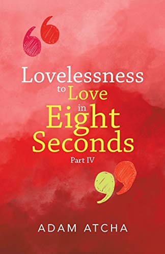 Lovelessness to Love in Eight Seconds: Part IV