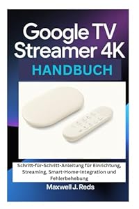 GOOGLE TV STREAMER 4K HANDBUCH: Schritt-für-Schritt-Anleitung für Einrichtung, Streaming, Smart-Home-Integration und Fehlerbehebung