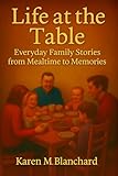 Life at the Table: Everyday Family Stories from Mealtime to Memories