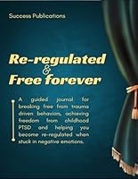 Re-Regulated And Free Forever : A Guided Journal To Breaking Free From Trauma Driven Behaviors, Achieving Freedom From Childhood PTSD And Helping ... Re-regulated When Stuck In Negative Emotions B0D7MV66L9 Book Cover