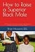 How to Raise a Superior Black Male: 27 Powerful Lessons to Empower and Influence Positive Outcomes for Young Adults