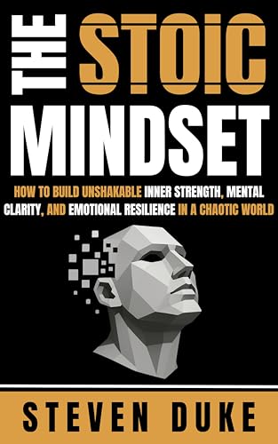 The Stoic Mindset: How to Build Unshakable Inner Strength, Mental Clarity, and Emotional Resilience...