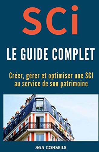 SCI, le Guide Complet: créer, gérer et optimiser une SCI au service de son patrimoine