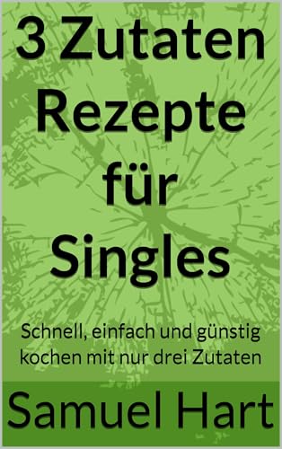 3 Zutaten Rezepte für Singles: Schnell, einfach und günstig kochen mit nur drei Zutaten