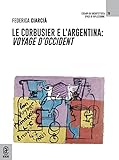  Le Corbusier e l\'Argentina. Voyage d\'Occident (Esempi di architettura)