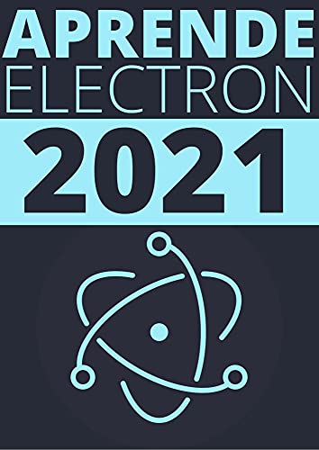 APRENDE ELECTRON DE PRINCIPIANTE A EXPERTO EN 2021 : : GUIA COMPLETA DE DESARROLLO DE APLICACIONES MULTIPLATAFORMA CON JAVASCRIPT , HTML Y CSS (Edicion En Español) (Spanish Edition)