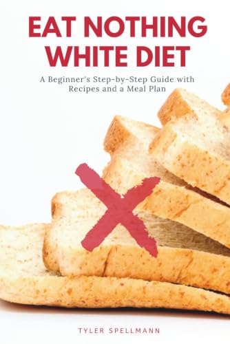 Eat Nothing White Diet: A Beginner’s Step-by-Step Guide with Recipes and a Meal Plan