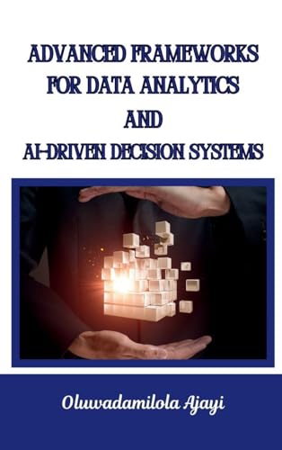 Advanced Frameworks for Data Analytics and AI-Driven Decision Sys...