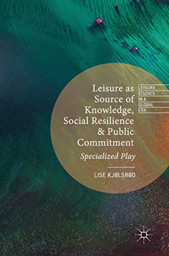 Leisure as Source of Knowledge, Social Resilience and Public Commitment: Specialized Play (Leisure Studies in a Global Era)