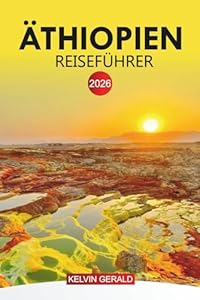 ÄTHIOPIEN Reiseführer 2026: Äthiopien uncovered: Praktische Reisetipps, historische Stätten und versteckte Erlebnisse