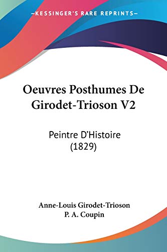 Oeuvres Posthumes De Girodet-Trioson V2: Peintre D'Histoire (1829) (French Edition)