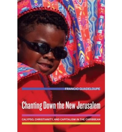 [(Chanting Down the New Jerusalem: Calypso, Christianity, and Capitalism in the Caribbean)] [ By (author) Francio Guadeloupe ] [December, 2008]