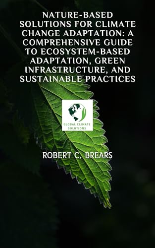 Nature-Based Solutions for Climate Change Adaptation: A Comprehensive Guide to Ecosystem-Based Adaptation, Green Infrastructure, and Sustainable Practices