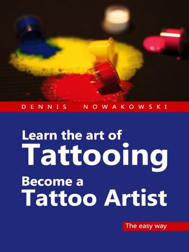 Learn The Art Of Tattooing - Become A Tattoo Artist: The Easy Way
