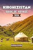 KIRGHIZISTAN Guide de voyage 2026: Le guide complet des montagnes, de la culture...