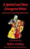 A Spirited and Most Courageous Prince: A third anthology of short stories inspired by King Richard III (Short fiction inspired by King Richard III)