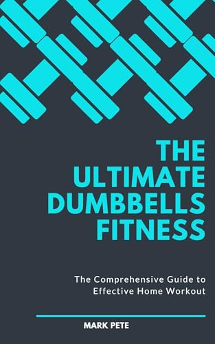 The Ultimate Dumbbells Fitness: The Comprehensive Guide to Effective Home Workout