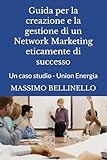 Guida per la creazione e la gestione di un Network Marketing eticamente di successo: Un caso studio - Union Energia