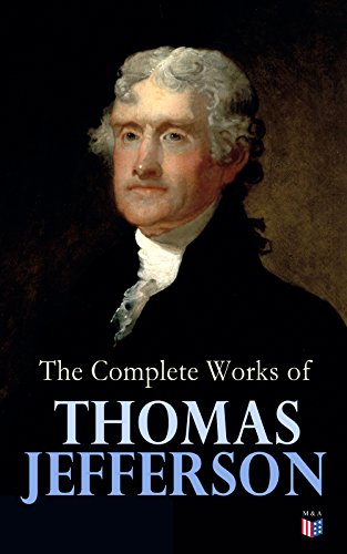 The Complete Works of Thomas Jefferson: Autobiography, Correspondence, Reports, Messages, Speeches and Other Official and Private Writings (English Edition)