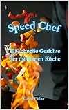 Speed Chef: 101 schnelle Gerichte der modernen Küche
