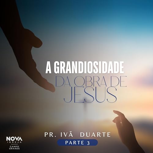 A Grandiosidade da Obra de Jesus - Parte 3