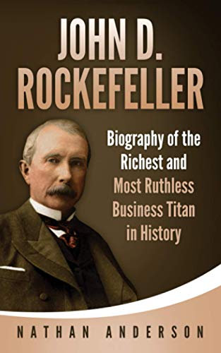 Majosta - John D. Rockefeller: Biography of the Richest and Most Ruthless Business Titan in History