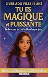  Livre Ado Fille 14 ans, TU ES MAGIQUE et PUISSANTE, Le Livre Qui te Fait Briller Chaque jour: 30 Histoires Inspirantes, Questions pour te Découvrir, Affirmations et Défis du Quotidien