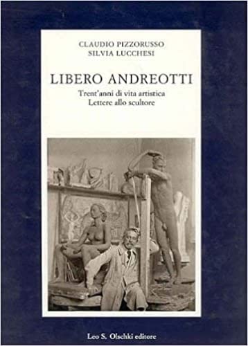 Libero Andreotti. Trent'anni di vita artistica : l'intimité secrète d'un grand sculpteur