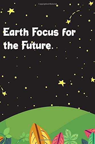 Earth Focus for the Future.: An Awesome Earth Day Notebook Celebration for Women and Girls, Ideal Eco Gift Eco Notebook, Best Gift for Earth Lovers, Funny Gag Gifts, Blank Lined Journal