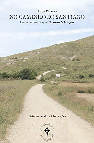 No Caminho de Santiago : Caminho de Santiago por Navarra e Aragón - histórias, lendas, informações