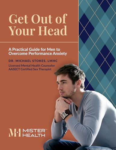 Get Out of Your Head: A Practical Guide For Men to Overcome Performance Anxiety