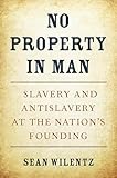 No Property in Man: Slavery and Antislavery at the Nation’s Founding (The Nathan I. Huggins lectures Book 18)