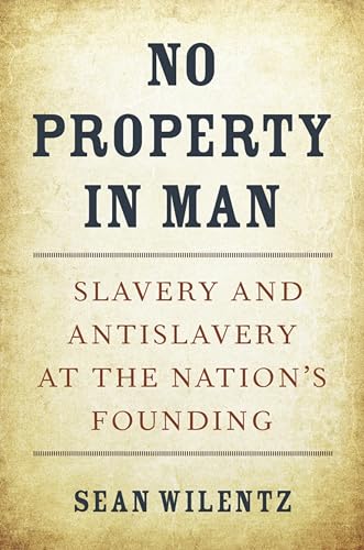 No Property in Man: Slavery and Antislavery at the Nation’s Founding (The Nathan I. Huggins lectures Book 18)