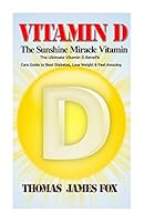 Vitamin D - The Sunshine Miracle Vitamin: The Ultimate Vitamin D Benefit and Cure Guide to Beat Diabetes, Lose Weight and Feel Amazing 1505613639 Book Cover