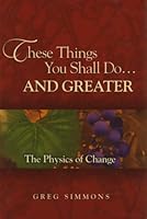 These Things You Shall Do...and Greater: The Physics of Change 061513386X Book Cover