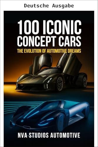 100 ikonische Concept Cars: Die Evolution automobiler Träume – Eine populäre und klassische Automobilgeschichte (Legendäre Autos der Geschichte 3) (German Edition)