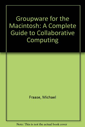 Groupware for the Macintosh: A Complete Guide to Collaborative Computing
